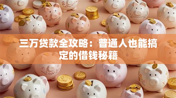 三万贷款全攻略:普通人也能搞定的借钱秘籍 三万贷款全攻略:普通人也能搞定的借钱秘籍