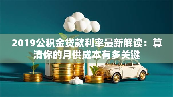 2019公积金贷款利率最新解读:算清你的月供成本有多关键 2019公积金贷款利率最新解读:算清你的月供成本有多关键