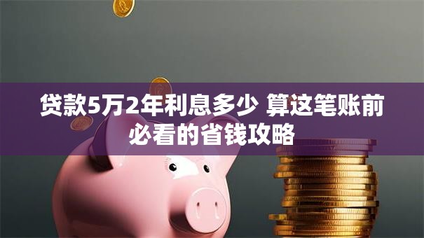 贷款5万2年利息多少 算这笔账前必看的省钱攻略 贷款5万2年利息多少 算这笔账前必看的省钱攻略