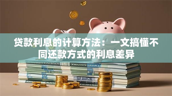 贷款利息的计算方法：一文搞懂不同还款方式的利息差异