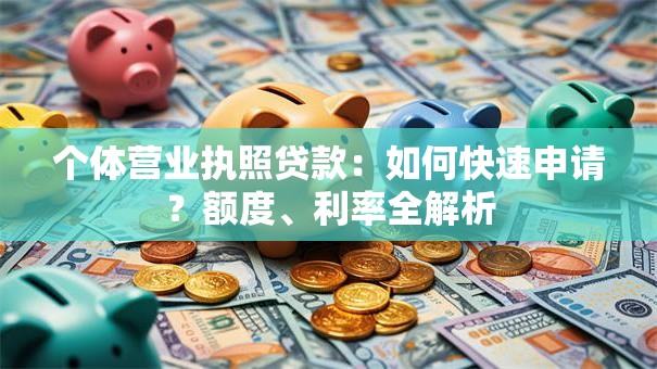 个体营业执照贷款：如何快速申请？额度、利率全解析