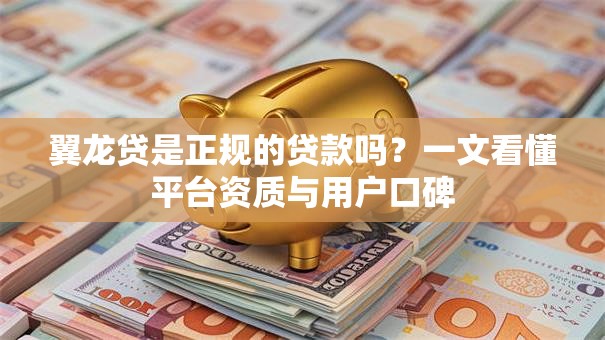 翼龙贷是正规的贷款吗?一文看懂平台资质与用户口碑 翼龙贷是正规的贷款吗?一文看懂平台资质与用户口碑