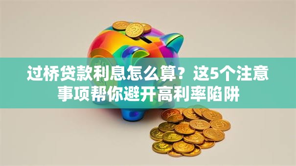 过桥贷款利息怎么算？这5个注意事项帮你避开高利率陷阱