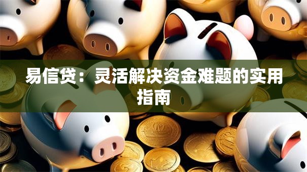 易信贷：灵活解决资金难题的实用指南