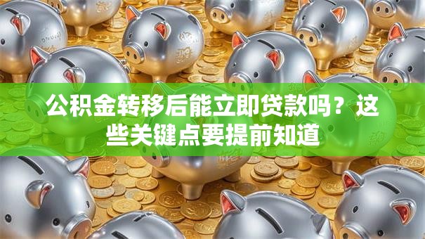 公积金转移后能立即贷款吗?这些关键点要提前知道 公积金转移后能立即贷款吗?这些关键点要提前知道