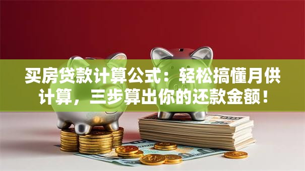 买房贷款计算公式：轻松搞懂月供计算，三步算出你的还款金额！