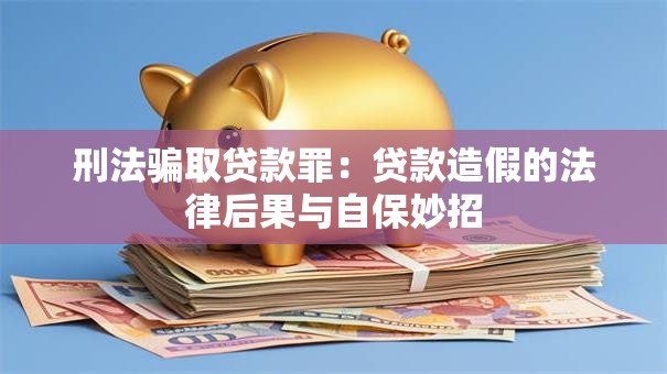 刑法骗取贷款罪：贷款造假的法律后果与自保妙招