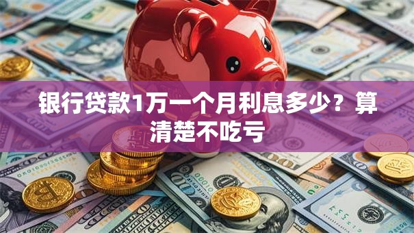 银行贷款1万一个月利息多少？算清楚不吃亏