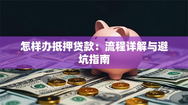 怎样办抵押贷款：流程详解与避坑指南