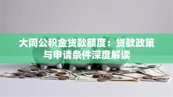 大同公积金贷款额度:贷款政策与申请条件深度解读 大同公积金贷款额度:贷款政策与申请条件深度解读