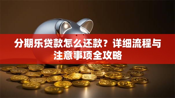 分期乐贷款怎么还款？详细流程与注意事项全攻略