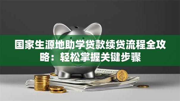 国家生源地助学贷款续贷流程全攻略：轻松掌握关键步骤