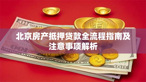 北京房产抵押贷款全流程指南及注意事项解析 北京房产抵押贷款全流程指南及注意事项解析