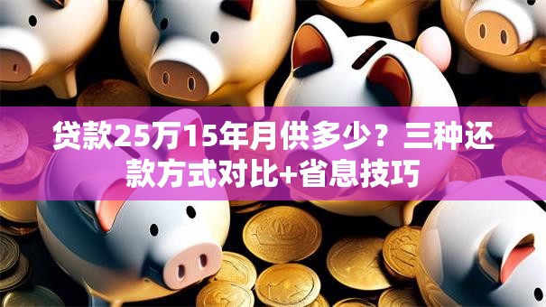 贷款25万15年月供多少?三种还款方式对比+省息技巧 贷款25万15年月供多少?三种还款方式对比+省息技巧
