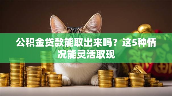 公积金贷款能取出来吗？这5种情况能灵活取现