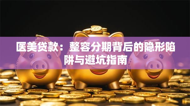 医美贷款：整容分期背后的隐形陷阱与避坑指南