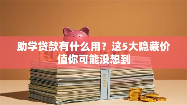 助学贷款有什么用?这5大隐藏价值你可能没想到 助学贷款有什么用?这5大隐藏价值你可能没想到