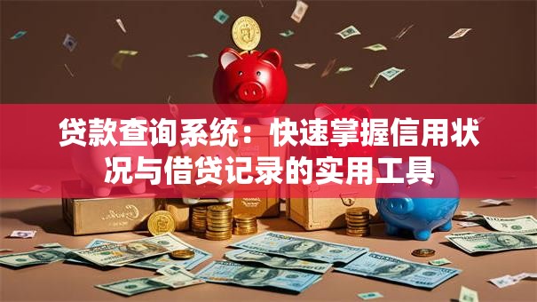 贷款查询系统：快速掌握信用状况与借贷记录的实用工具