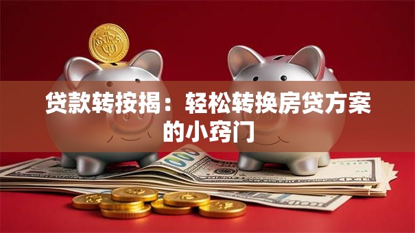 贷款转按揭：轻松转换房贷方案的小窍门