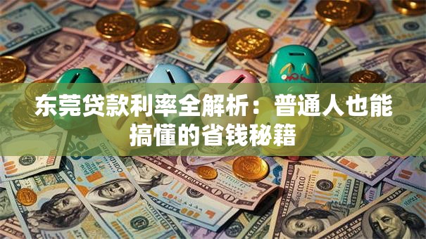 东莞贷款利率全解析：普通人也能搞懂的省钱秘籍