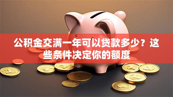 公积金交满一年可以贷款多少?这些条件决定你的额度 公积金交满一年可以贷款多少?这些条件决定你的额度