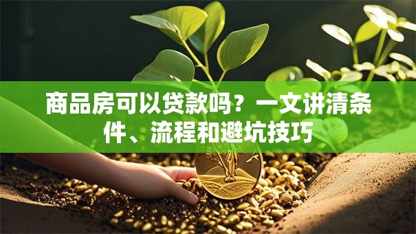商品房可以贷款吗？一文讲清条件、流程和避坑技巧