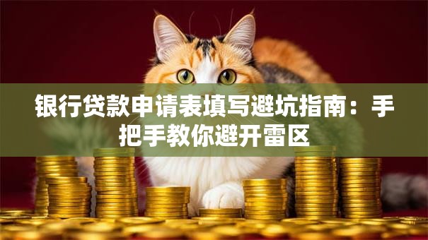银行贷款申请表填写避坑指南：手把手教你避开雷区