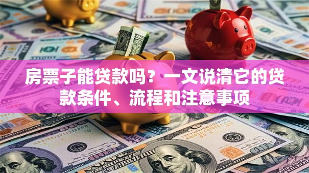 房票子能贷款吗？一文说清它的贷款条件、流程和注意事项
