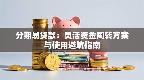 分期易贷款：灵活资金周转方案与使用避坑指南