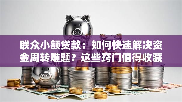 联众小额贷款:如何快速解决资金周转难题?这些窍门值得收藏! 联众小额贷款:如何快速解决资金周转难题?这些窍门值得收藏!