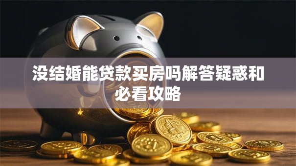 没结婚能贷款买房吗解答疑惑和必看攻略