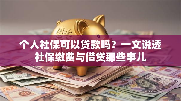 个人社保可以贷款吗？一文说透社保缴费与借贷那些事儿