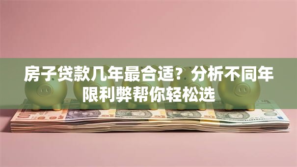 房子贷款几年最合适？分析不同年限利弊帮你轻松选
