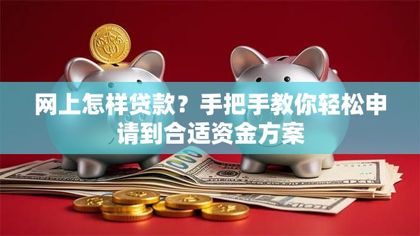 网上怎样贷款？手把手教你轻松申请到合适资金方案