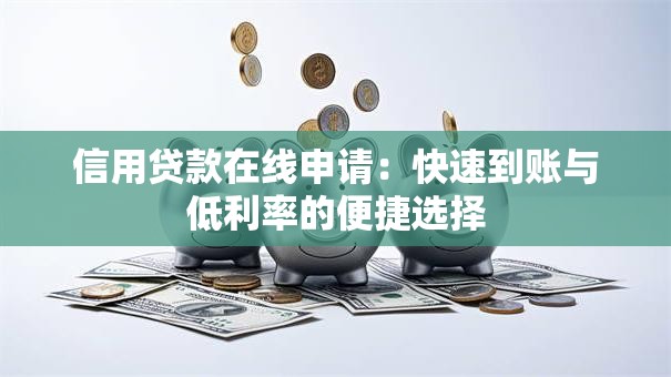 信用贷款在线申请：快速到账与低利率的便捷选择