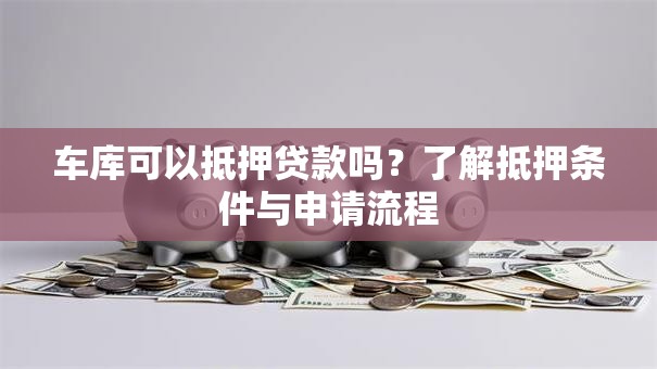 车库可以抵押贷款吗？了解抵押条件与申请流程