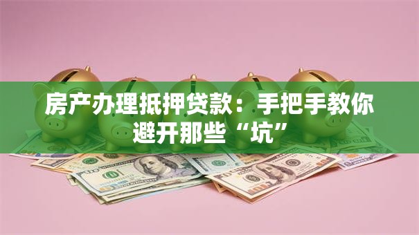 房产办理抵押贷款：手把手教你避开那些“坑”