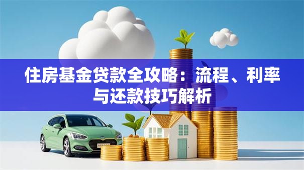 住房基金贷款全攻略：流程、利率与还款技巧解析