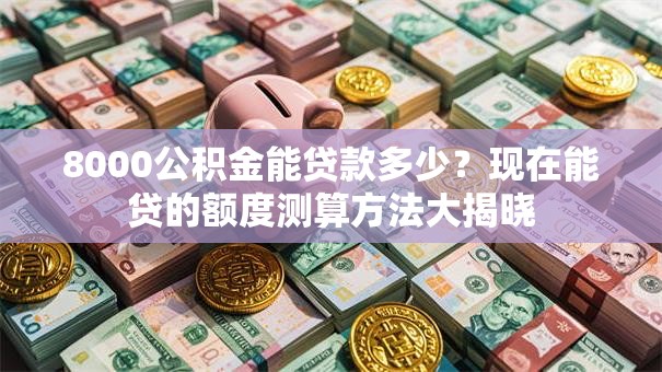 8000公积金能贷款多少？现在能贷的额度测算方法大揭晓