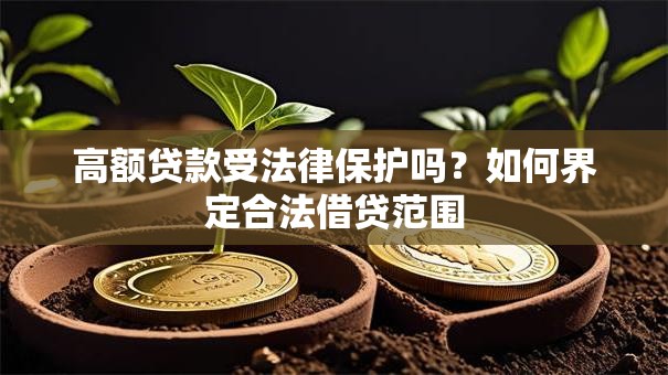 高额贷款受法律保护吗？如何界定合法借贷范围