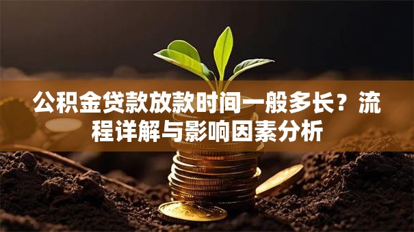 公积金贷款放款时间一般多长？流程详解与影响因素分析