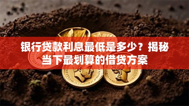 银行贷款利息最低是多少？揭秘当下最划算的借贷方案
