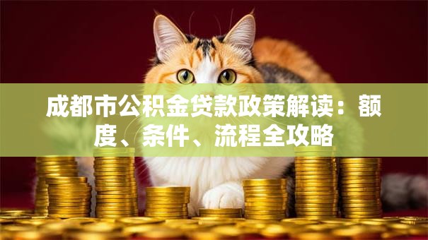 成都市公积金贷款政策解读：额度、条件、流程全攻略