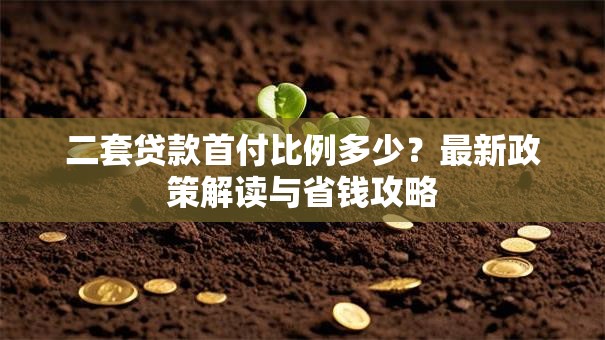 二套贷款首付比例多少？最新政策解读与省钱攻略