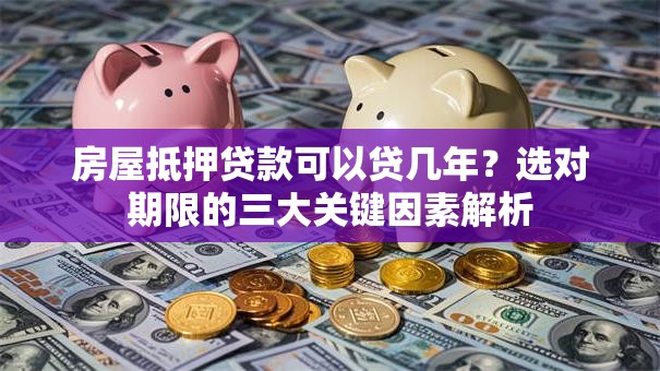 房屋抵押贷款可以贷几年？选对期限的三大关键因素解析