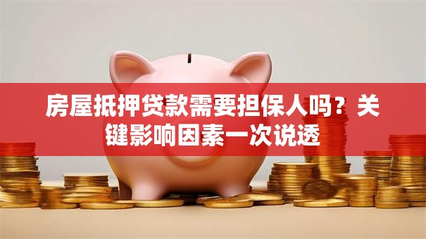 房屋抵押贷款需要担保人吗?关键影响因素一次说透 房屋抵押贷款需要担保人吗?关键影响因素一次说透