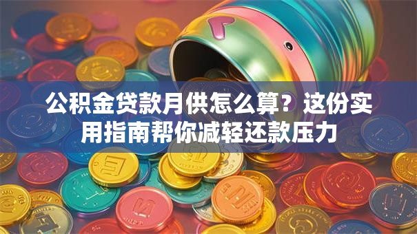公积金贷款月供怎么算?这份实用指南帮你减轻还款压力 公积金贷款月供怎么算?这份实用指南帮你减轻还款压力