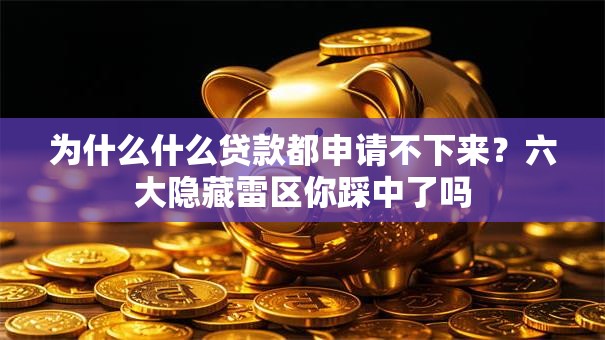 为什么什么贷款都申请不下来?六大隐藏雷区你踩中了吗 为什么什么贷款都申请不下来?六大隐藏雷区你踩中了吗