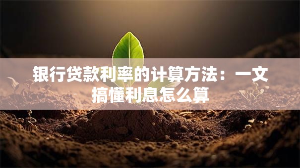 银行贷款利率的计算方法：一文搞懂利息怎么算