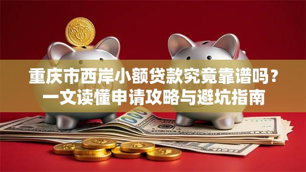 重庆市西岸小额贷款究竟靠谱吗?一文读懂申请攻略与避坑指南 重庆市西岸小额贷款究竟靠谱吗?一文读懂申请攻略与避坑指南